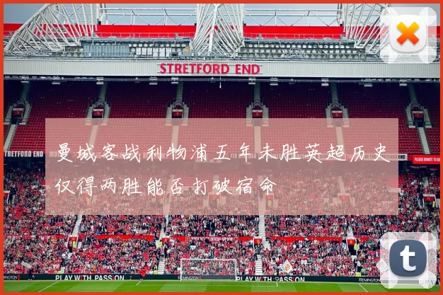 曼城客战利物浦五年未胜英超历史仅得两胜能否打破宿命