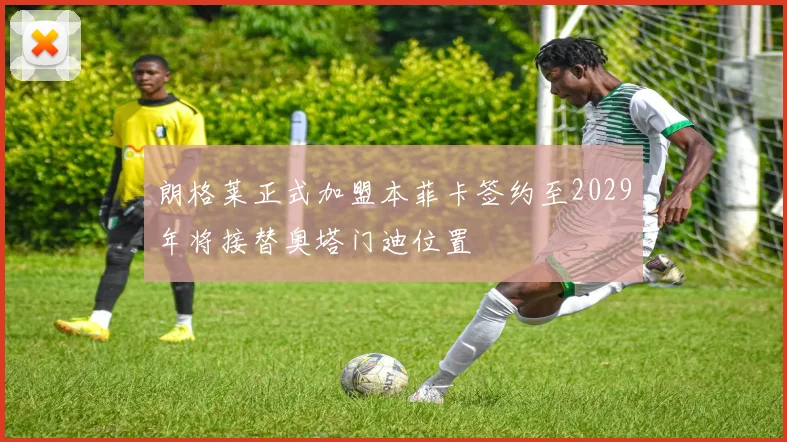 朗格莱正式加盟本菲卡签约至2029年将接替奥塔门迪位置