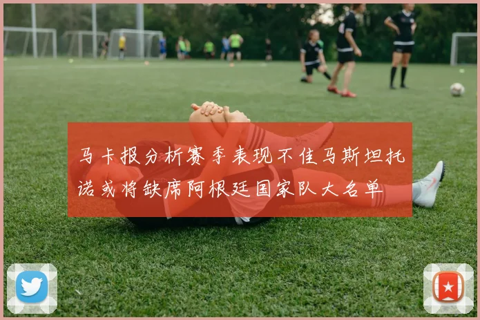 马卡报分析赛季表现不佳马斯坦托诺或将缺席阿根廷国家队大名单