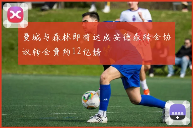 曼城与森林即将达成安德森转会协议转会费约12亿镑