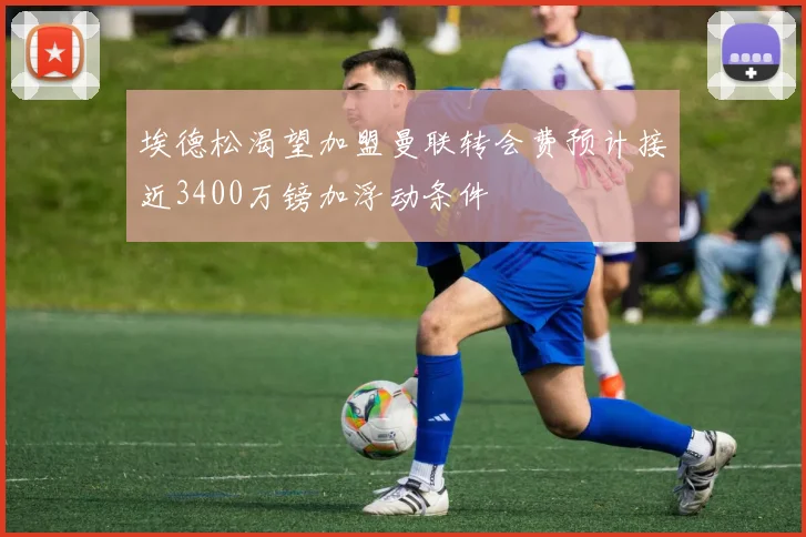 埃德松渴望加盟曼联转会费预计接近3400万镑加浮动条件