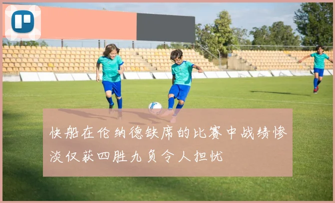 快船在伦纳德缺席的比赛中战绩惨淡仅获四胜九负令人担忧