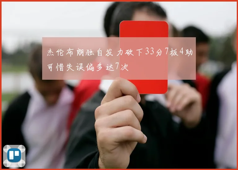 杰伦布朗独自发力砍下33分7板4助可惜失误偏多达7次
